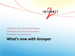 10/6/9 Internet2 Fall Member Meeting Chris Hyzer, University of Pennsylvania Shilen Patel, Duke University  What’s new with Grouper.