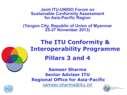 Joint ITU-UNIDO Forum on Sustainable Conformity Assessment for Asia-Pacific Region (Yangon City, Republic of Union of Myanmar 25-27 November 2013)  The ITU Conformity & Interoperability Programme Pillars.