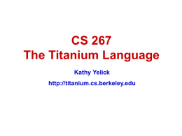 CS 267 The Titanium Language Kathy Yelick http://titanium.cs.berkeley.edu Motivation: Target Problems  Many modeling problems in astrophysics, biology,  material science, and other areas require Enormous range.