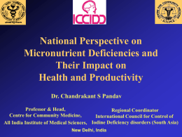 National Perspective on Micronutrient Deficiencies and Their Impact on Health and Productivity Dr. Chandrakant S Pandav Professor & Head, Regional Coordinator Centre for Community Medicine, International Council for.