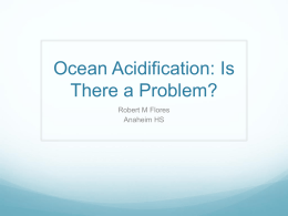 Ocean Acidification: Is There a Problem? Robert M Flores Anaheim HS Background  Approximately 3,300 Students  70% Free/Reduced Lunch  99% Latin Population   Earth Science 
