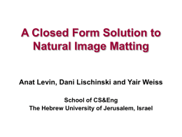 A Closed Form Solution to Natural Image Matting Anat Levin, Dani Lischinski and Yair Weiss School of CS&Eng The Hebrew University of Jerusalem, Israel.