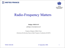 Radio-Frequency Matters Philippe TRISTANT (philippe.tristant@meteo.fr)  Frequency Manager of Météo France Chairman of the Steering Group on Radio Frequency Coordination (SG-RFC)  WMO CBS-ISS  21 September 2006