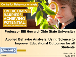 Professor Bill Heward (Ohio State University) Applied Behavior Analysis: Using Science to Improve Educational Outcomes for all Students 1 CEUs  12 April 2013 12.30-2.00