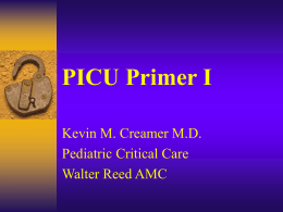 PICU Primer I Kevin M. Creamer M.D. Pediatric Critical Care Walter Reed AMC.