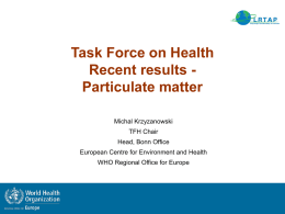 Task Force on Health Recent results Particulate matter Michal Krzyzanowski  TFH Chair Head, Bonn Office European Centre for Environment and Health WHO Regional Office for Europe.