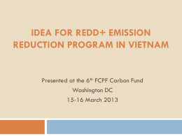 IDEA FOR REDD+ EMISSION REDUCTION PROGRAM IN VIETNAM  Presented at the 6th FCPF Carbon Fund Washington DC 15-16 March 2013