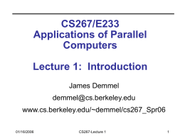 CS267/E233 Applications of Parallel Computers Lecture 1: Introduction James Demmel demmel@cs.berkeley.edu www.cs.berkeley.edu/~demmel/cs267_Spr06 01/16/2006  CS267-Lecture 1 Outline • Introduction • Large important problems require powerful computers Even computer games  • Why powerful computers.