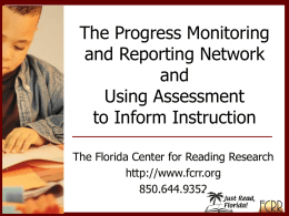 The Progress Monitoring and Reporting Network and Using Assessment to Inform Instruction The Florida Center for Reading Research http://www.fcrr.org 850.644.9352
