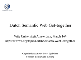 Dutch Semantic Web Get-together Vrije Universiteit Amsterdam, March 16th http://esw.w3.org/topic/DutchSemanticWebGettogether  Organization: Antoine Isaac, Eyal Oren Sponsor: the Network Institute.