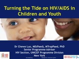 Turning the Tide on HIV/AIDS in Children and Youth  Dr Chewe Luo, MD(Paed), MTropPaed, PhD Senior Programme Adviser HIV Section, UNICEF Programme Division New York www.aids2012.org  Washington.