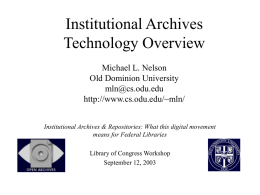 Institutional Archives Technology Overview Michael L. Nelson Old Dominion University mln@cs.odu.edu http://www.cs.odu.edu/~mln/ Institutional Archives & Repositories: What this digital movement means for Federal Libraries Library of Congress Workshop September.