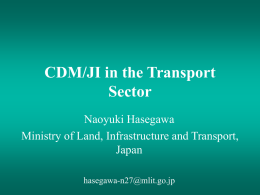 CDM/JI in the Transport Sector Naoyuki Hasegawa Ministry of Land, Infrastructure and Transport, Japan hasegawa-n27@mlit.go.jp.