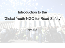 Introduction to the 'Global Youth NGO for Road Safety' April 2009 Background World Youth Assembly for Road Safety – – –  23-24 April 2007, Geneva >200 youth delegates >100 countries  Delegates.