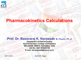 Pharmacokinetics Calculations  Prof. Dr. Basavaraj K. Nanjwade M. Pharm., Ph. D Department of Pharmaceutics KLE University’s College of Pharmacy BELGAUM- 590010, Karnataka, India Cell No: