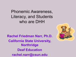 Phonemic Awareness, Literacy, and Students who are DHH  Rachel Friedman Narr, Ph.D. California State University, Northridge Deaf Education rachel.narr@csun.edu.
