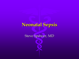 Neonatal Sepsis Steve Spencer, MD Objectives • Review of terminologies associated with neonatal infections • Review risk factors for neonatal infections • Review presentations of.