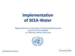 Implementation of SEEA-Water Regional Seminar on the System of Environmental-Economic Accounts in the Caribbean 6-7 February, Castries, Saint Lucia  UN Statistics Division  31 January 2014