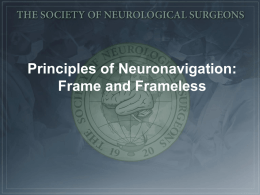 Principles of Neuronavigation: Frame and Frameless • •  •  • • • • •  History “Stereotactic”: From Greek “stereos”=3-dimensional and Latin “tactus”=to touch 1908: Horsely and Clarke develop first apparatus for insertion.