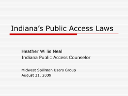 Indiana’s Public Access Laws Heather Willis Neal Indiana Public Access Counselor Midwest Spillman Users Group August 21, 2009