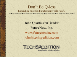 Don’t Be Q-less Expanding Fusebox Functionality with FuseQ  John Quarto-vonTivadar FutureNow, Inc. www.futurenowinc.com john@techspedition.com FuseQ to the ResQ FuseQ treats fuseactions like a queue A page request.