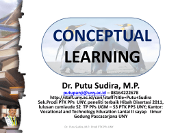 CONCEPTUAL LEARNING Dr. Putu Sudira, M.P.  putupanji@uny.ac.id – 08164222678 http://staff.uny.ac.id/cari/staff?title=Putu+Sudira Sek.Prodi PTK PPs UNY, peneliti terbaik Hibah Disertasi 2011, lulusan cumlaude S2 TP PPs UGM –