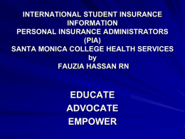 INTERNATIONAL STUDENT INSURANCE INFORMATION PERSONAL INSURANCE ADMINISTRATORS (PIA) SANTA MONICA COLLEGE HEALTH SERVICES by FAUZIA HASSAN RN  EDUCATE ADVOCATE EMPOWER.