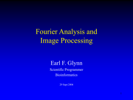 Fourier Analysis and Image Processing Earl F. Glynn Scientific Programmer Bioinformatics 29 Sept 2006 Fourier Analysis and Image Processing • History • Periodic Signals • Fourier Analysis – – – –  Fourier Series Fourier Transform Discrete.