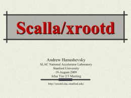 Scalla/xrootd Andrew Hanushevsky SLAC National Accelerator Laboratory Stanford University 19-August-2009 Atlas Tier 2/3 Meeting http://xrootd.slac.stanford.edu/ Outline System Component Summary Recent Developments Scalability, Stability, & Performance ATLAS Specific Performance Issues Faster I/O   The.