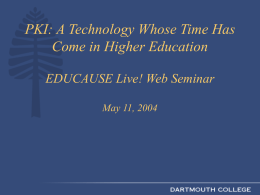 PKI: A Technology Whose Time Has Come in Higher Education EDUCAUSE Live! Web Seminar May 11, 2004