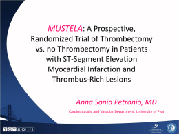 MUSTELA: A Prospective, Randomized Trial of Thrombectomy vs. no Thrombectomy in Patients with ST-Segment Elevation Myocardial Infarction and Thrombus-Rich Lesions Anna Sonia Petronio, MD Cardiothoracic and Vascular.