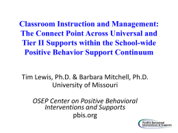 Classroom Instruction and Management: The Connect Point Across Universal and Tier II Supports within the School-wide Positive Behavior Support Continuum Tim Lewis, Ph.D.
