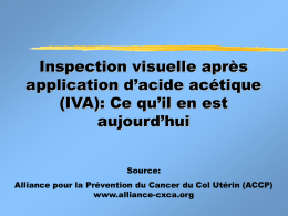 Inspection visuelle après application d’acide acétique (IVA): Ce qu’il en est aujourd’hui Source:  Alliance pour la Prévention du Cancer du Col Utérin (ACCP) www.alliance-cxca.org.