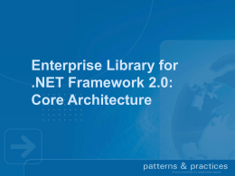 Enterprise Library for .NET Framework 2.0: Core Architecture Enterprise Library for .NET Framework 2.0  Major new release of Enterprise Library  Designed for.