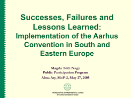 Successes, Failures and Lessons Learned: Implementation of the Aarhus Convention in South and Eastern Europe Magda Tóth Nagy Public Participation Program Alma Aty, MoP-2, May 27, 2005