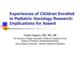 Experiences of Children Enrolled in Pediatric Oncology Research: Implications for Assent Yoram Unguru, MD, MS, MA The Herman & Walter Samuelson Children’s Hospital at.