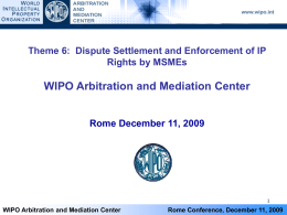 Theme 6: Dispute Settlement and Enforcement of IP Rights by MSMEs  WIPO Arbitration and Mediation Center Rome December 11, 2009  WIPO Arbitration and Mediation.