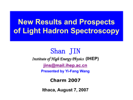 New Results and Prospects of Light Hadron Spectroscopy  Shan JIN Institute of High Energy Physics (IHEP) jins@mail.ihep.ac.cn Presented by Yi-Fang Wang  Charm 2007 Ithaca, August 7, 2007