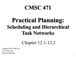 CMSC 471  Practical Planning: Scheduling and Hierarchical Task Networks Chapter 12.1-12.2 Adapted from slides by Tim Finin and Marie desJardins.