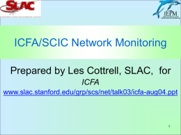 ICFA/SCIC Network Monitoring Prepared by Les Cottrell, SLAC, for ICFA www.slac.stanford.edu/grp/scs/net/talk03/icfa-aug04.ppt Coverage • In last 9 months added: – Several sites in Russia (thanks GLORIAD) –
