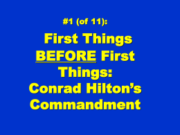 #1 (of 11):  First Things BEFORE First Things: Conrad Hilton’s Commandment CONRAD HILTON, at a gala celebrating his career, was called to the podium and  “What were.