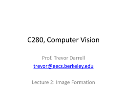C280, Computer Vision Prof. Trevor Darrell trevor@eecs.berkeley.edu Lecture 2: Image Formation Administrivia • • • • •  We’re now in 405 Soda… New office hours: Thurs.