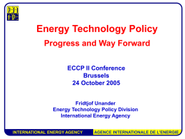 Energy Technology Policy Progress and Way Forward ECCP II Conference Brussels 24 October 2005 Fridtjof Unander Energy Technology Policy Division International Energy Agency INTERNATIONAL ENERGY AGENCY  AGENCE INTERNATIONALE DE.