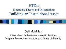 ETDs: Electronic Theses and Dissertations  Building an Institutional Asset  Gail McMillan Digital Library and Archives, University Libraries  Virginia Polytechnic Institute and State University.