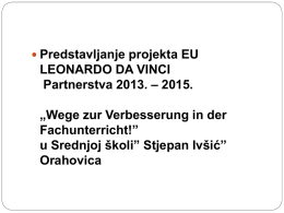  Predstavljanje projekta EU  LEONARDO DA VINCI Partnerstva 2013. – 2015. „Wege zur Verbesserung in der Fachunterricht!” u Srednjoj školi” Stjepan Ivšić” Orahovica.