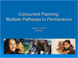 Concurrent Planning: Multiple Pathways to Permanence Version 2.0, 2010 Module A Goals for the Training In this training we will cover:  Essentials  Values  of Concurrent.
