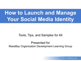 How to Launch and Manage Your Social Media Identity Tools, Tips, and Samples for All Presented for MassBay Organization Development Learning Group  www.TobyElwin.com.