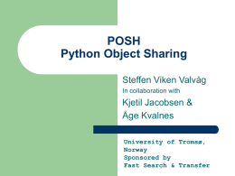 POSH Python Object Sharing Steffen Viken Valvåg In collaboration with  Kjetil Jacobsen & Åge Kvalnes University of Tromsø, Norway Sponsored by Fast Search & Transfer.