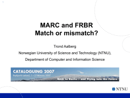 MARC and FRBR Match or mismatch? Trond Aalberg Norwegian University of Science and Technology (NTNU), Department of Computer and Information Science.