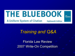 Training and Q&A Florida Law Review 2007 Write-On Competition During tonight’s meeting, we’ll: Get you acquainted with the layout of the Bluebook (BB) Provide general.